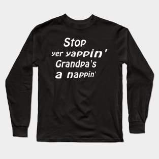 Stop yer yappin’ Grandpa’s a nappin’ Long Sleeve T-Shirt